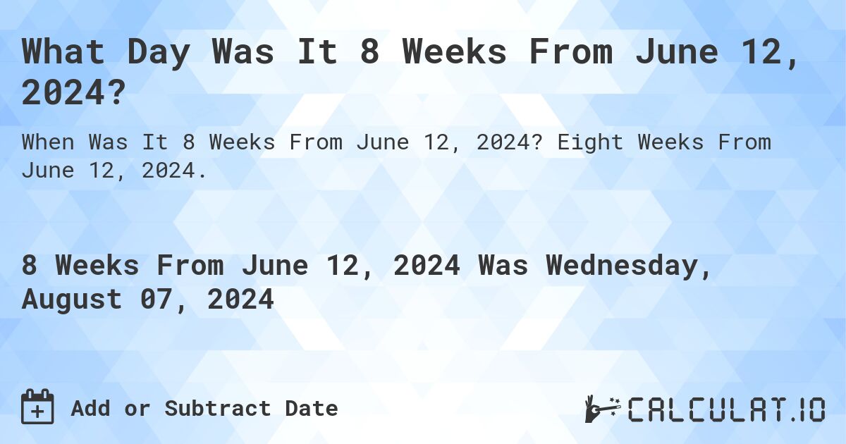 What Day Was It 8 Weeks From June 12, 2024?. Eight Weeks From June 12, 2024.