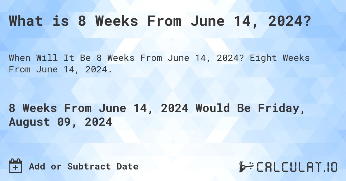 What is 8 Weeks From June 14, 2024?. Eight Weeks From June 14, 2024.