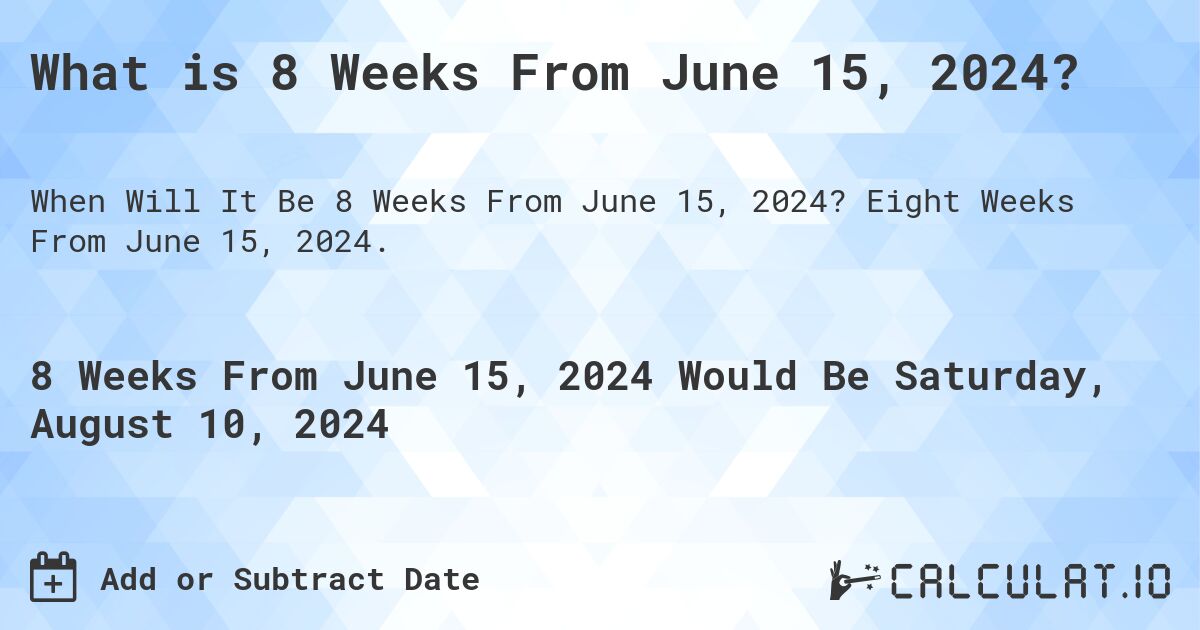 What is 8 Weeks From June 15, 2024?. Eight Weeks From June 15, 2024.