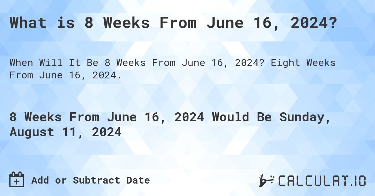 What is 8 Weeks From June 16, 2024?. Eight Weeks From June 16, 2024.