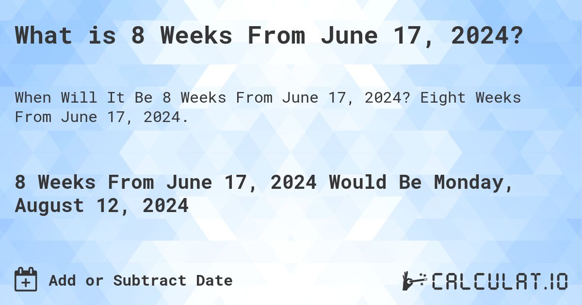 What is 8 Weeks From June 17, 2024?. Eight Weeks From June 17, 2024.
