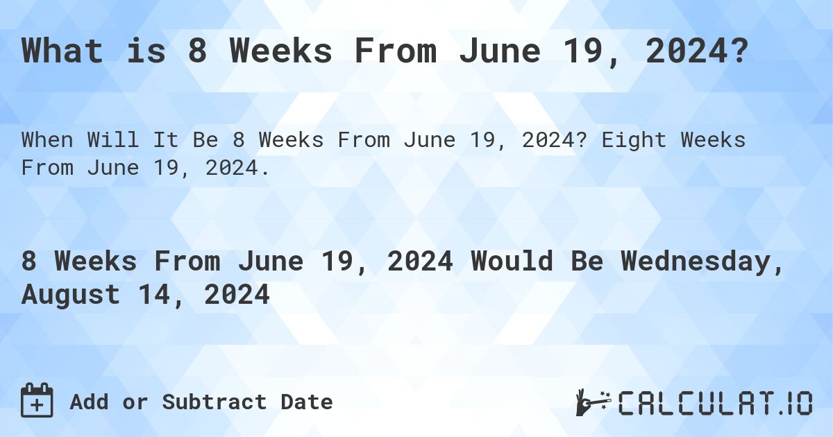 What is 8 Weeks From June 19, 2024?. Eight Weeks From June 19, 2024.