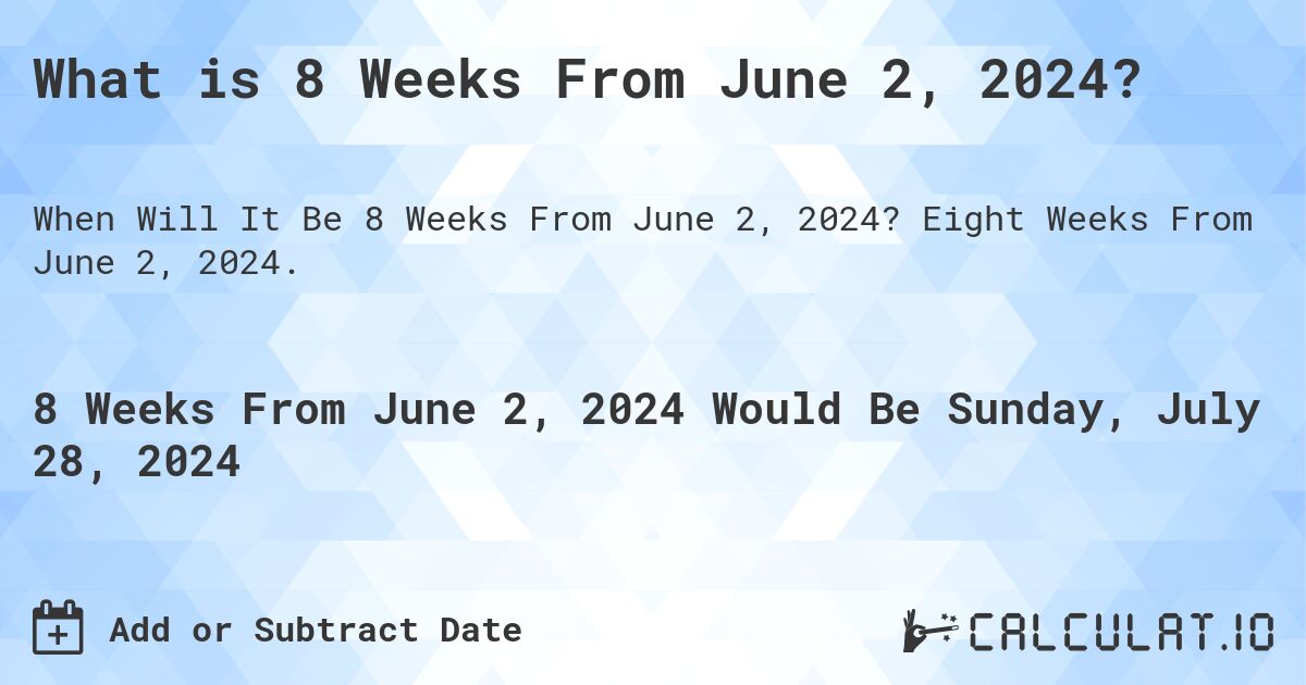 What is 8 Weeks From June 2, 2024?. Eight Weeks From June 2, 2024.