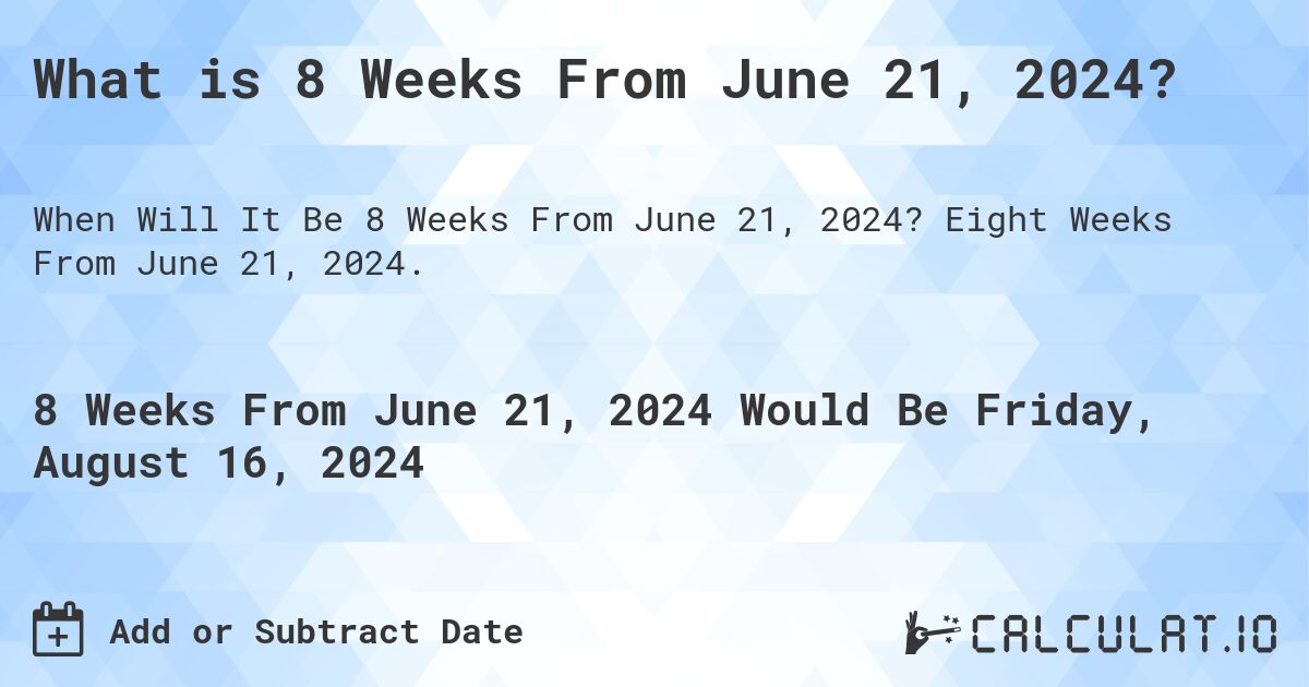 What is 8 Weeks From June 21, 2024?. Eight Weeks From June 21, 2024.