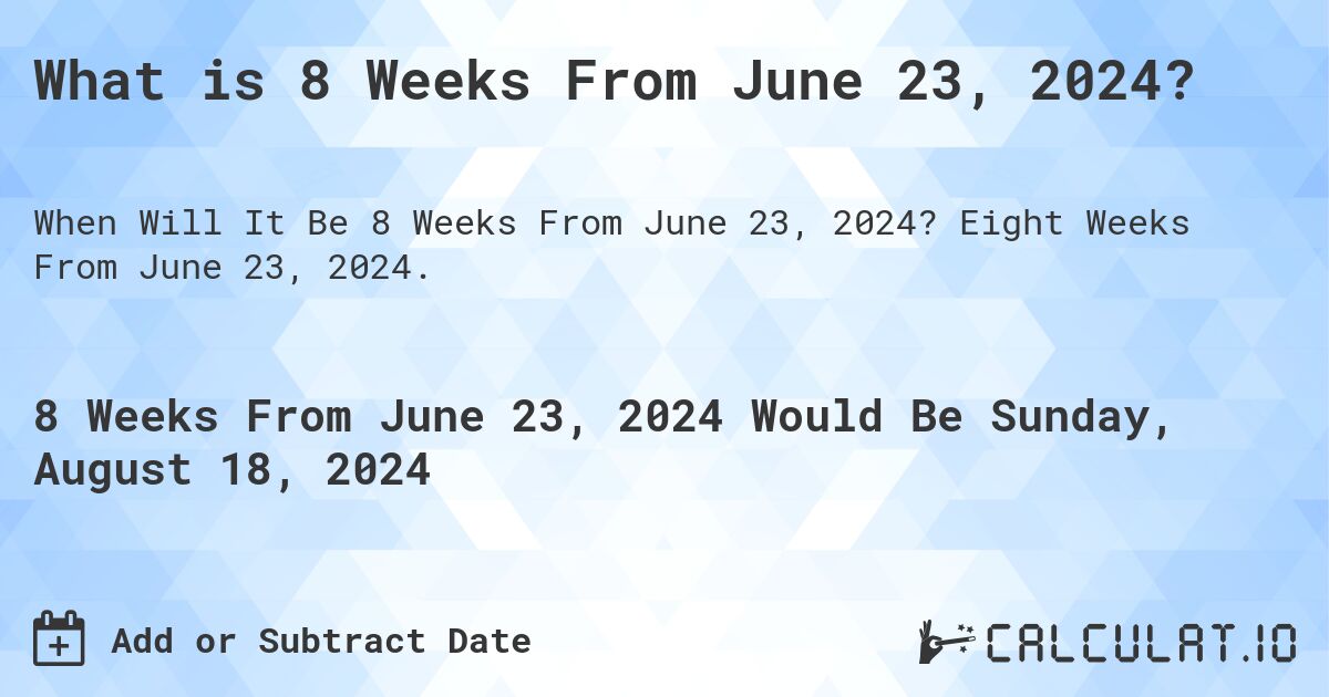 What is 8 Weeks From June 23, 2024?. Eight Weeks From June 23, 2024.