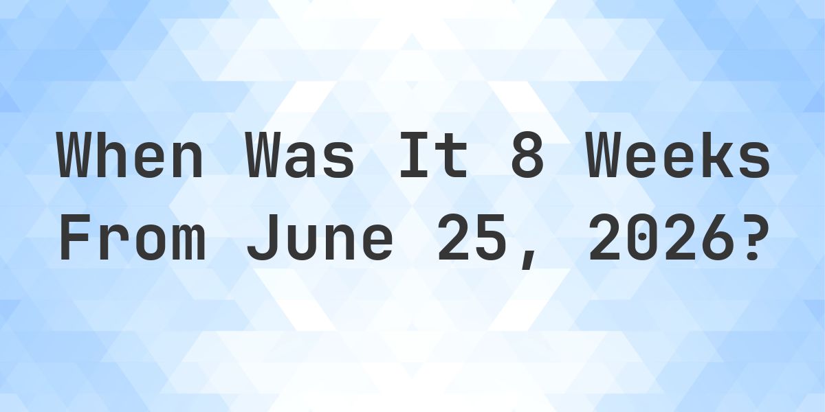 What is 8 Weeks From June 25, 2026? - Calculatio