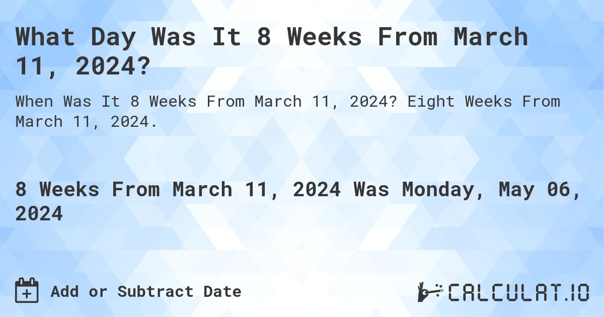 What Day Was It 8 Weeks From March 11, 2024?. Eight Weeks From March 11, 2024.