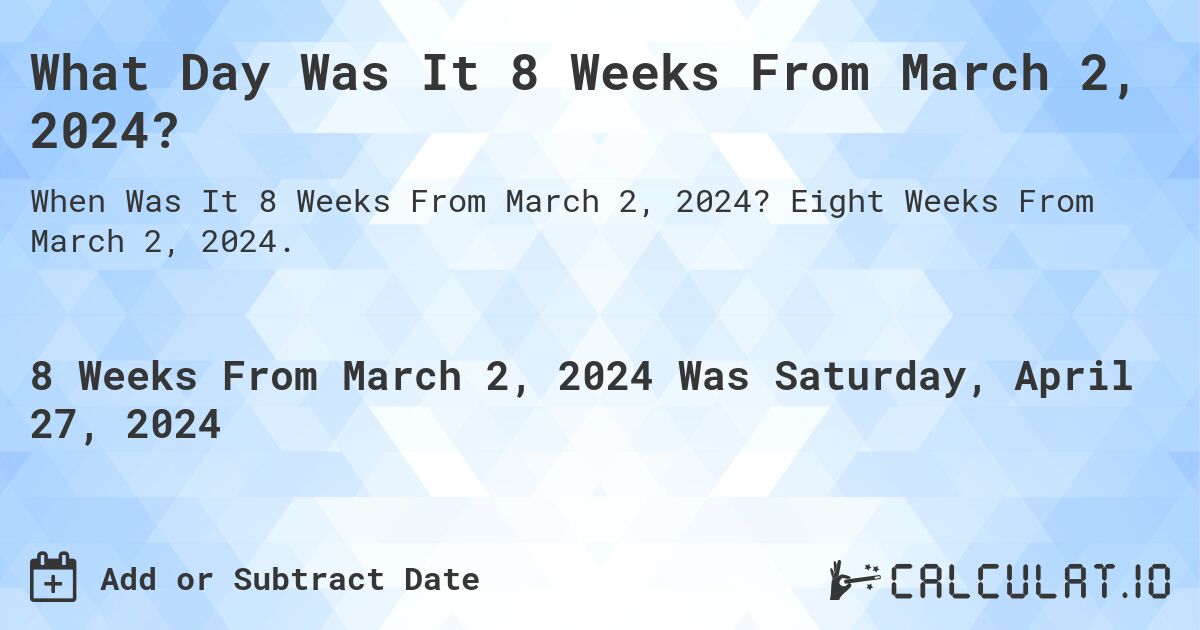 What Day Was It 8 Weeks From March 2, 2024?. Eight Weeks From March 2, 2024.