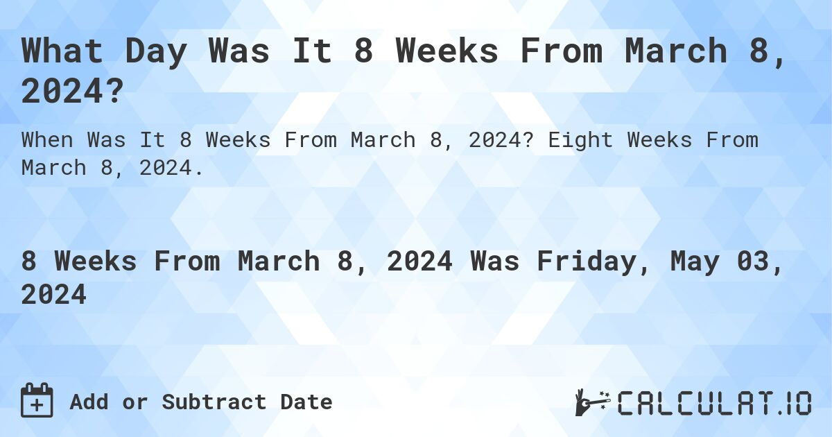 What Day Was It 8 Weeks From March 8, 2024?. Eight Weeks From March 8, 2024.