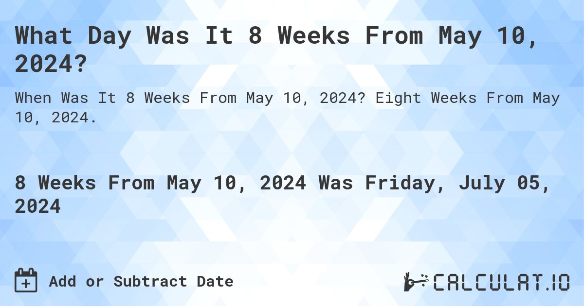 What Day Was It 8 Weeks From May 10, 2024?. Eight Weeks From May 10, 2024.