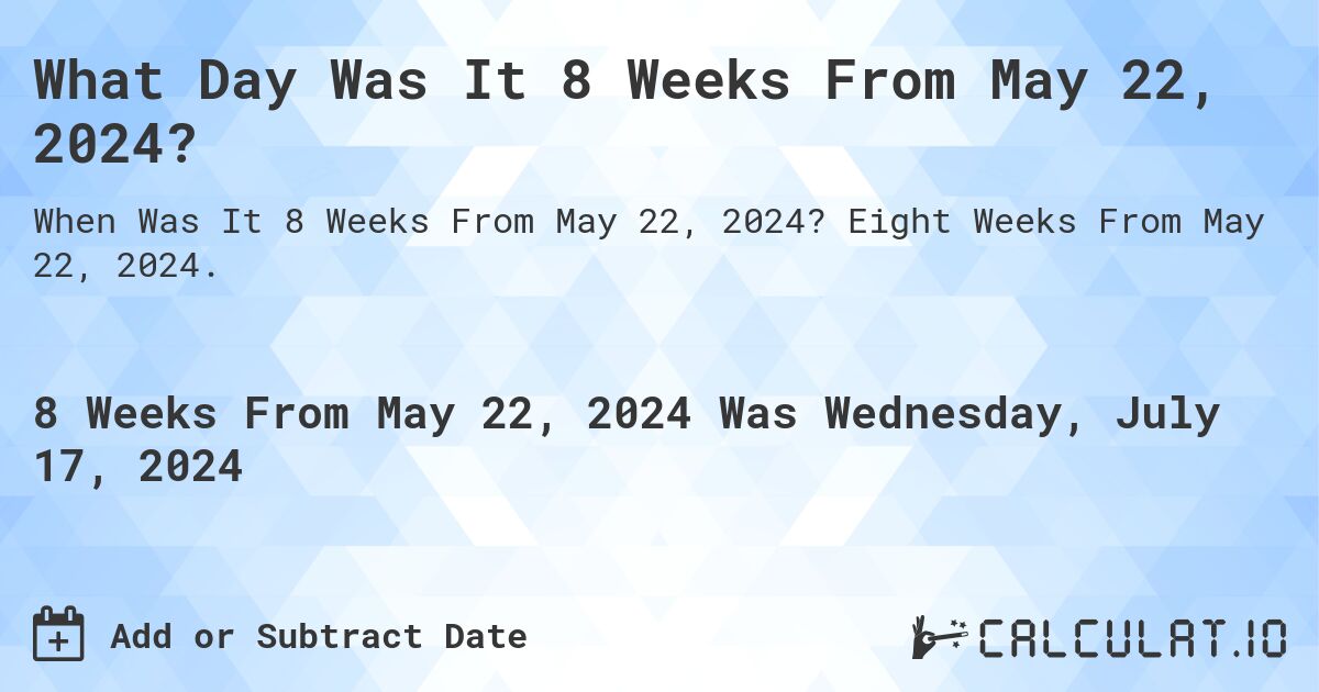 What Day Was It 8 Weeks From May 22, 2024?. Eight Weeks From May 22, 2024.