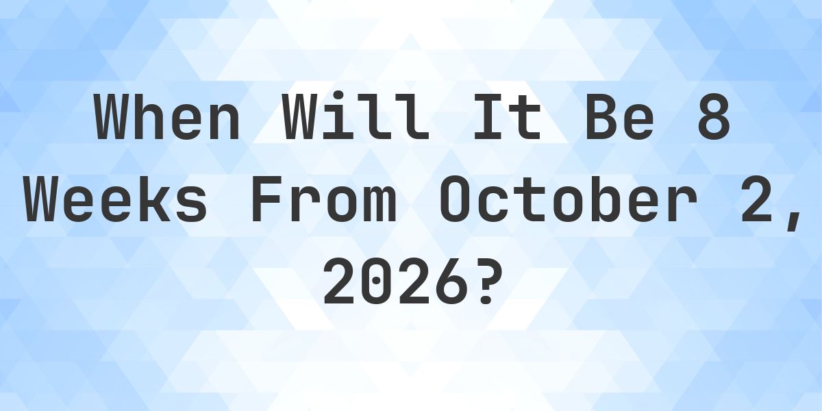 What is 8 Weeks From October 2, 2026? - Calculatio