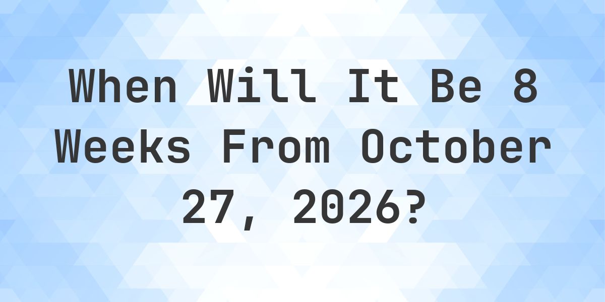 What is 8 Weeks From October 27, 2026? - Calculatio