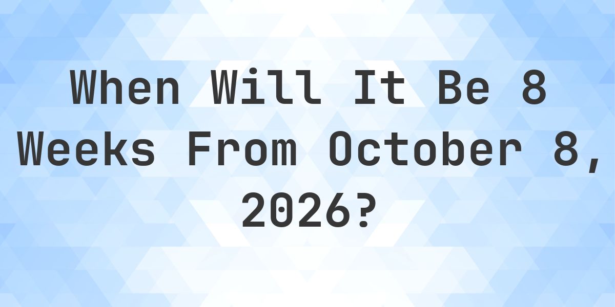 What is 8 Weeks From October 8, 2026? - Calculatio