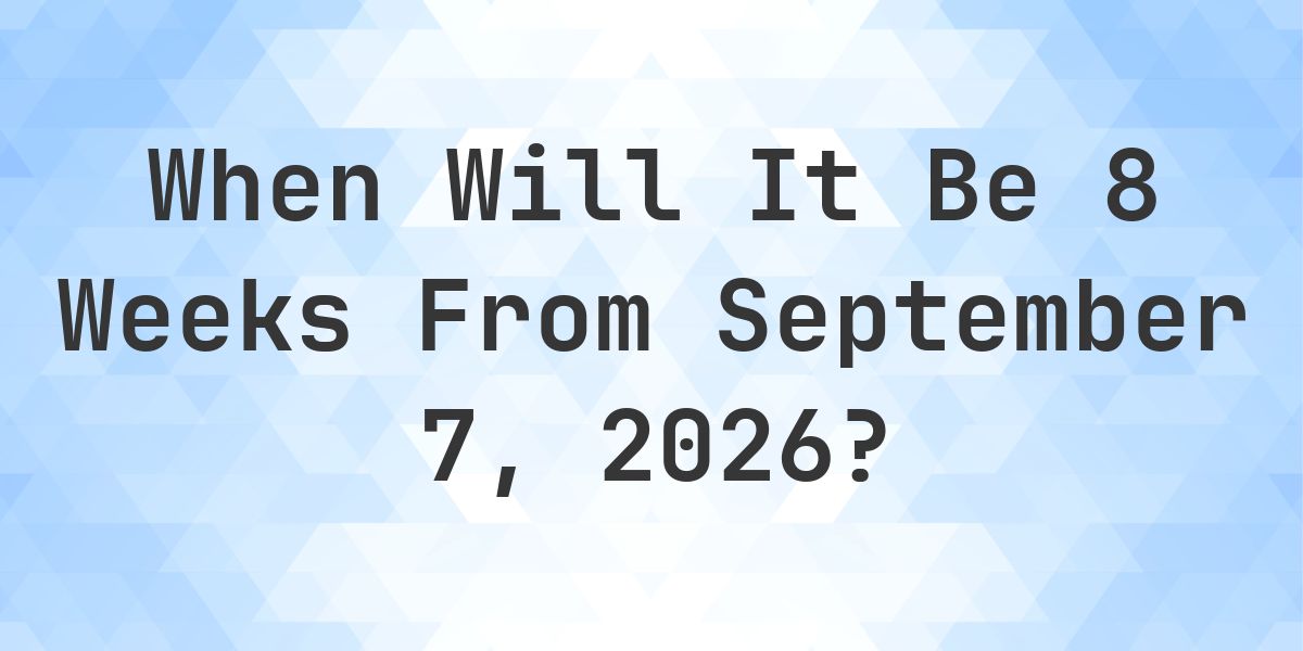 What is 8 Weeks From September 7, 2026? - Calculatio