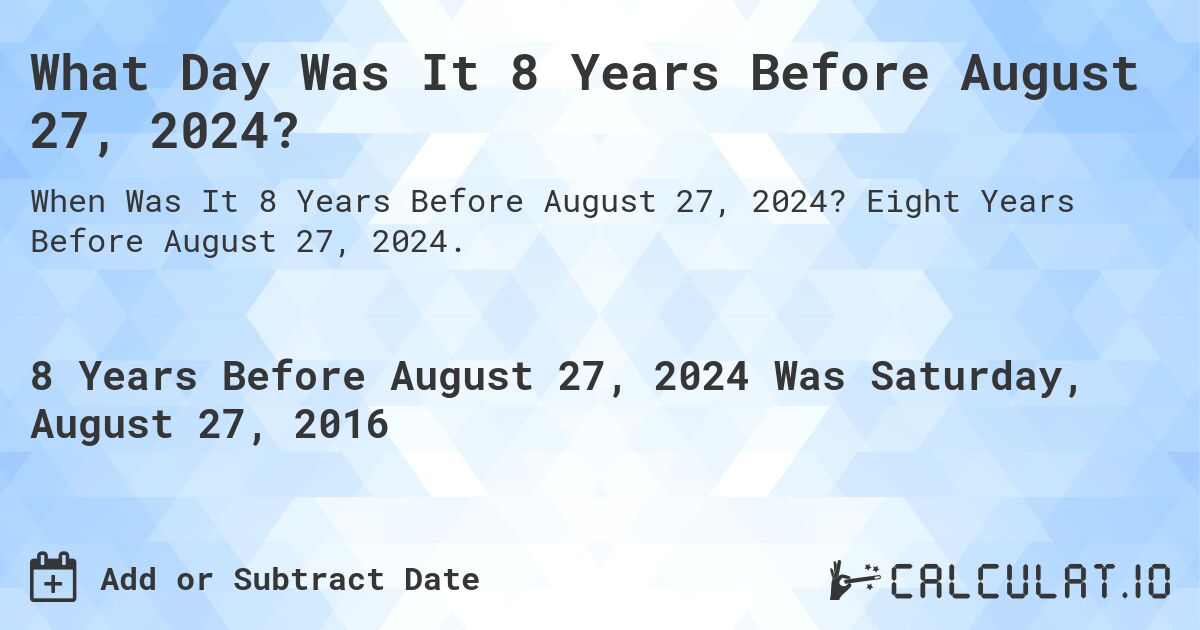 What Day Was It 8 Years Before August 27, 2024?. Eight Years Before August 27, 2024.