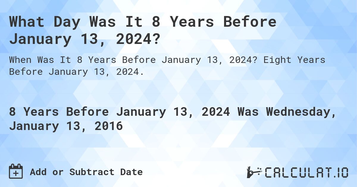 What Day Was It 8 Years Before January 13, 2024?. Eight Years Before January 13, 2024.