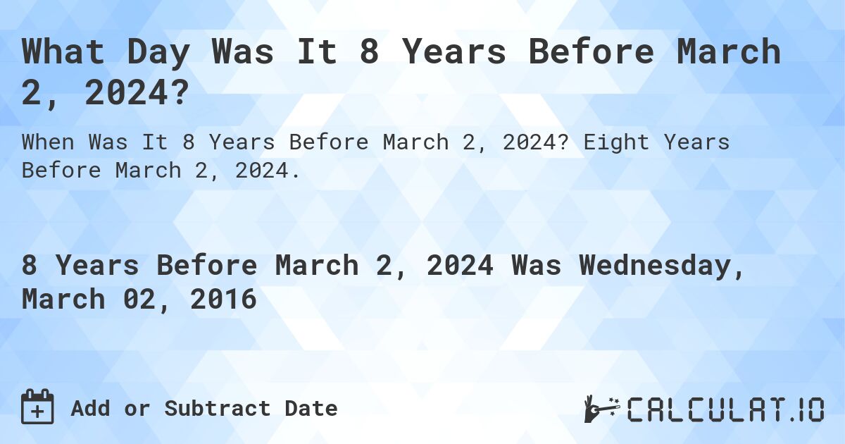 What Day Was It 8 Years Before March 2, 2024?. Eight Years Before March 2, 2024.