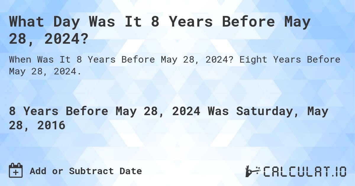 What Day Was It 8 Years Before May 28, 2024?. Eight Years Before May 28, 2024.