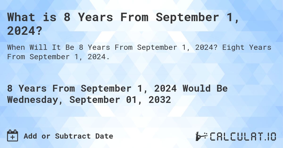 What is 8 Years From September 1, 2024?. Eight Years From September 1, 2024.