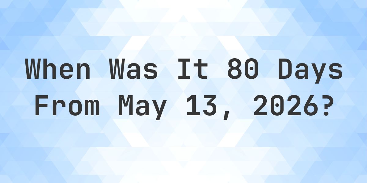 What is 80 Days From May 13, 2026? - Calculatio