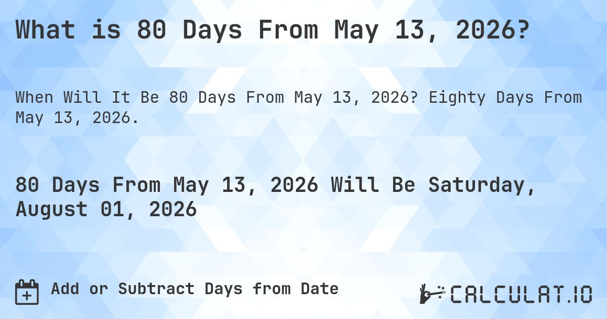 What is 80 Days From May 13, 2026?. Eighty Days From May 13, 2026.