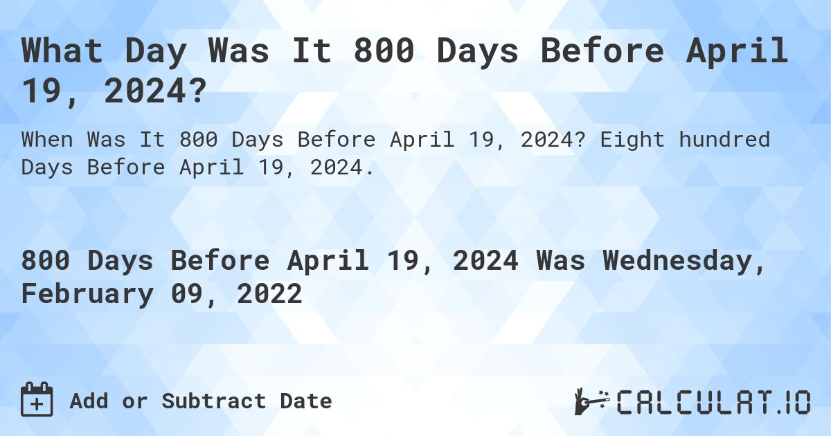 What Day Was It 800 Days Before April 19, 2024?. Eight hundred Days Before April 19, 2024.