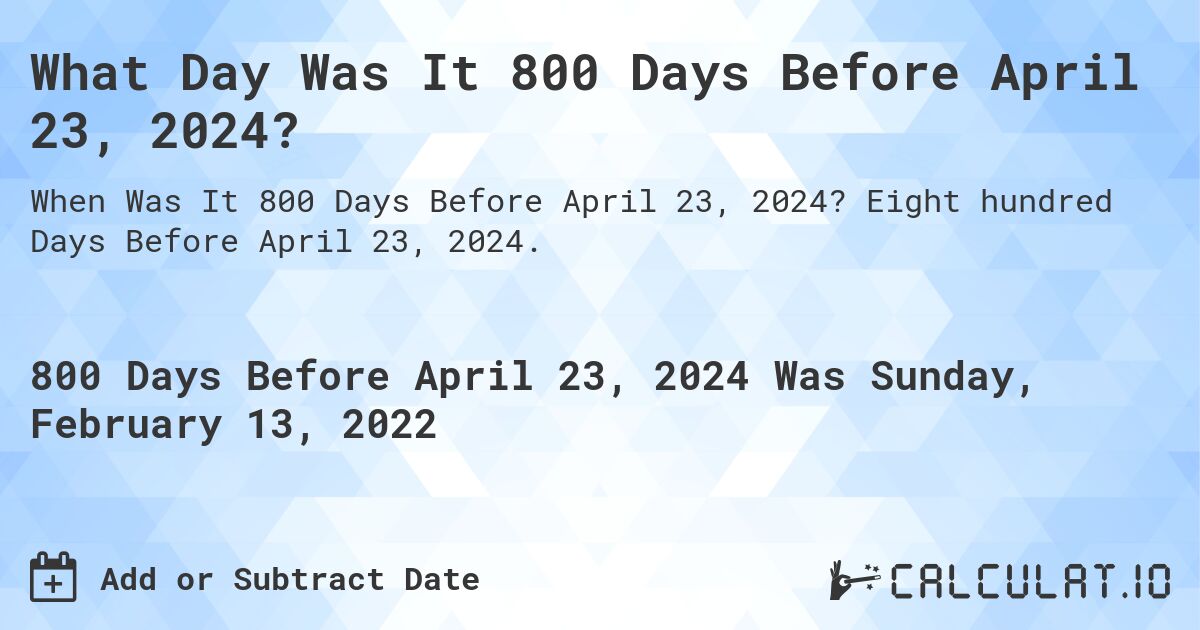 What Day Was It 800 Days Before April 23, 2024?. Eight hundred Days Before April 23, 2024.