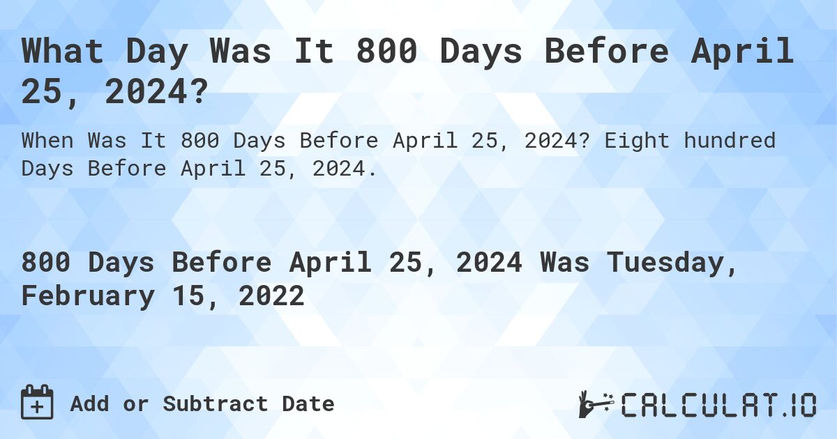 What Day Was It 800 Days Before April 25, 2024?. Eight hundred Days Before April 25, 2024.