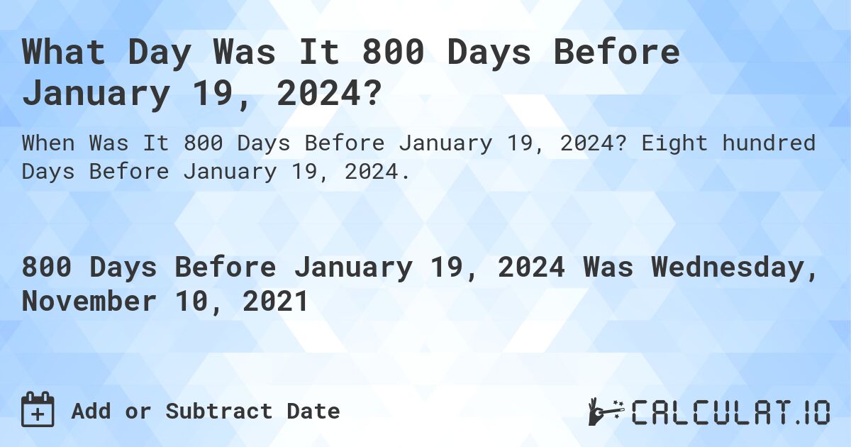 What Day Was It 800 Days Before January 19, 2024?. Eight hundred Days Before January 19, 2024.