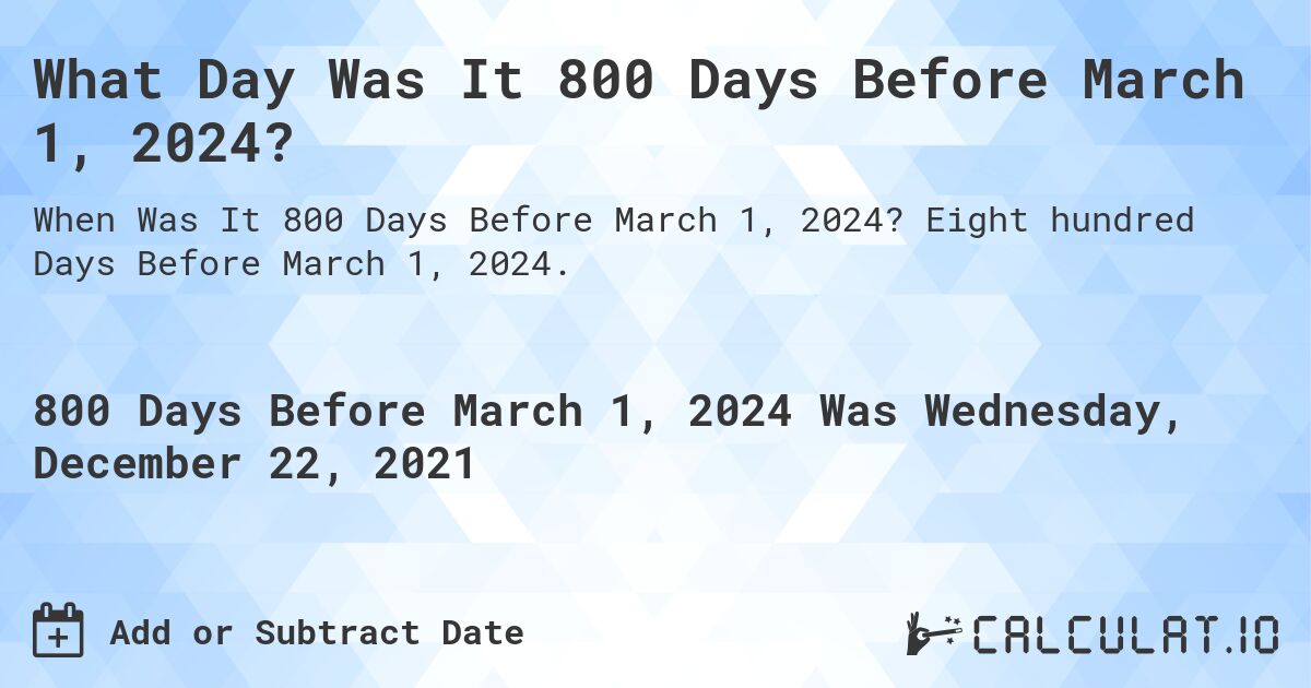 What Day Was It 800 Days Before March 1, 2024?. Eight hundred Days Before March 1, 2024.