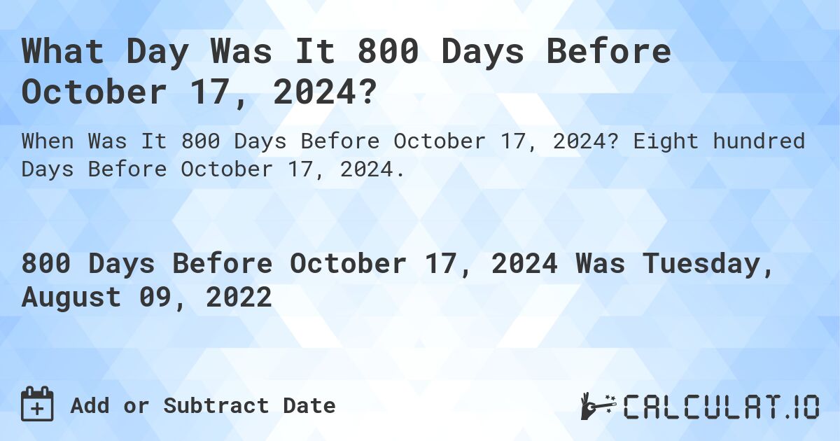 What Day Was It 800 Days Before October 17, 2024?. Eight hundred Days Before October 17, 2024.