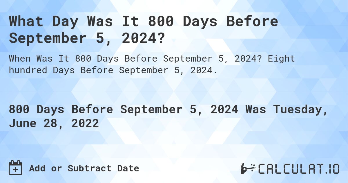 What Day Was It 800 Days Before September 5, 2024?. Eight hundred Days Before September 5, 2024.