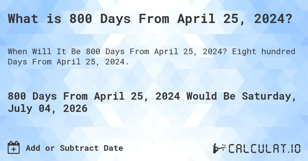 What is 800 Days From April 25, 2024?. Eight hundred Days From April 25, 2024.