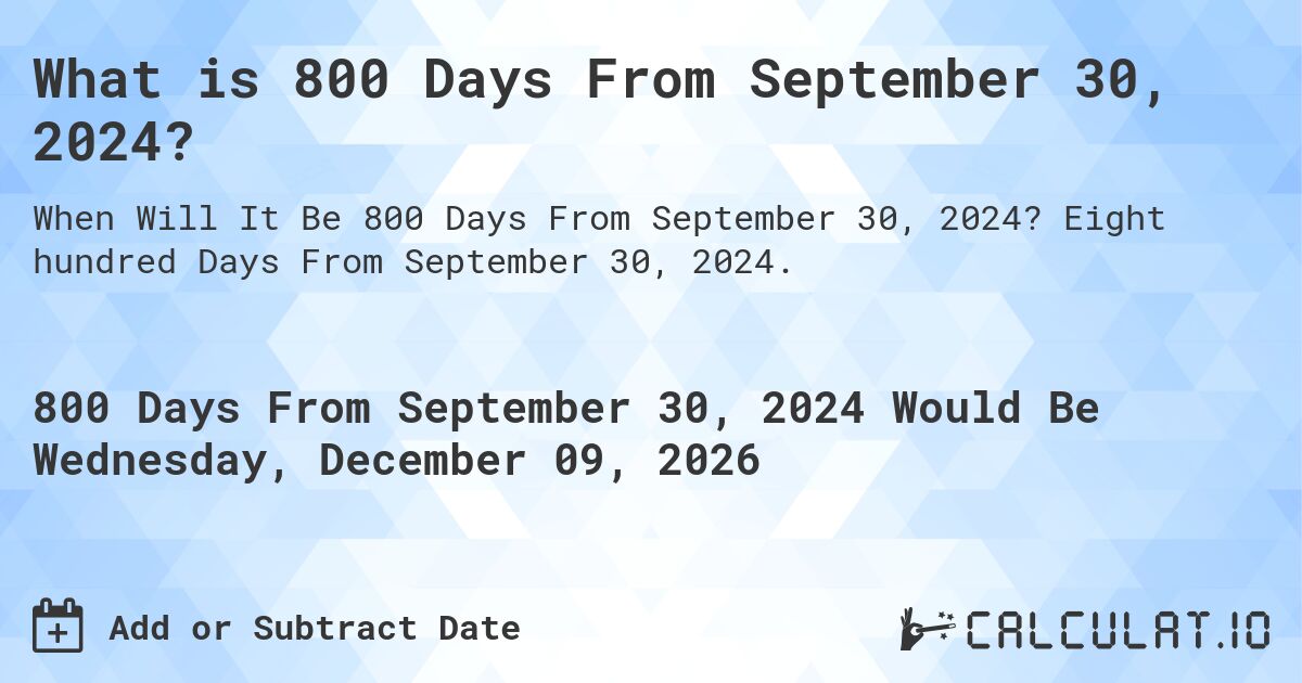 What is 800 Days From September 30, 2024?. Eight hundred Days From September 30, 2024.