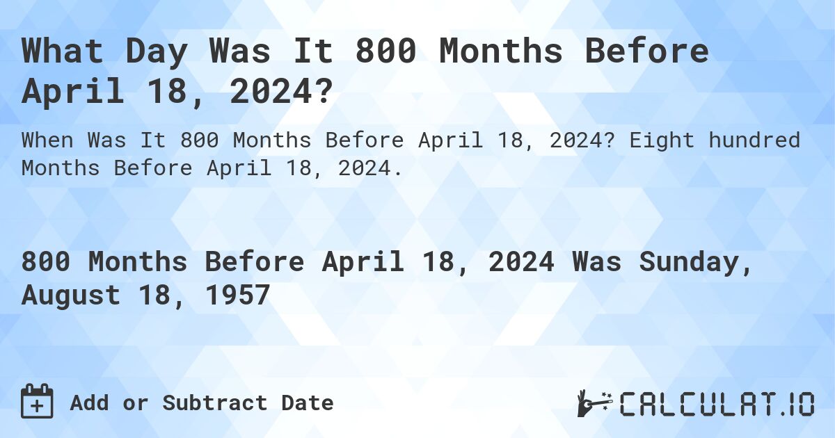 What Day Was It 800 Months Before April 18, 2024?. Eight hundred Months Before April 18, 2024.