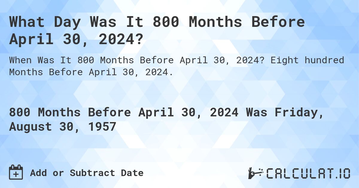 What Day Was It 800 Months Before April 30, 2024?. Eight hundred Months Before April 30, 2024.