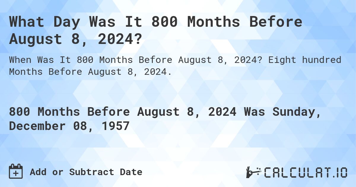 What Day Was It 800 Months Before August 8, 2024?. Eight hundred Months Before August 8, 2024.