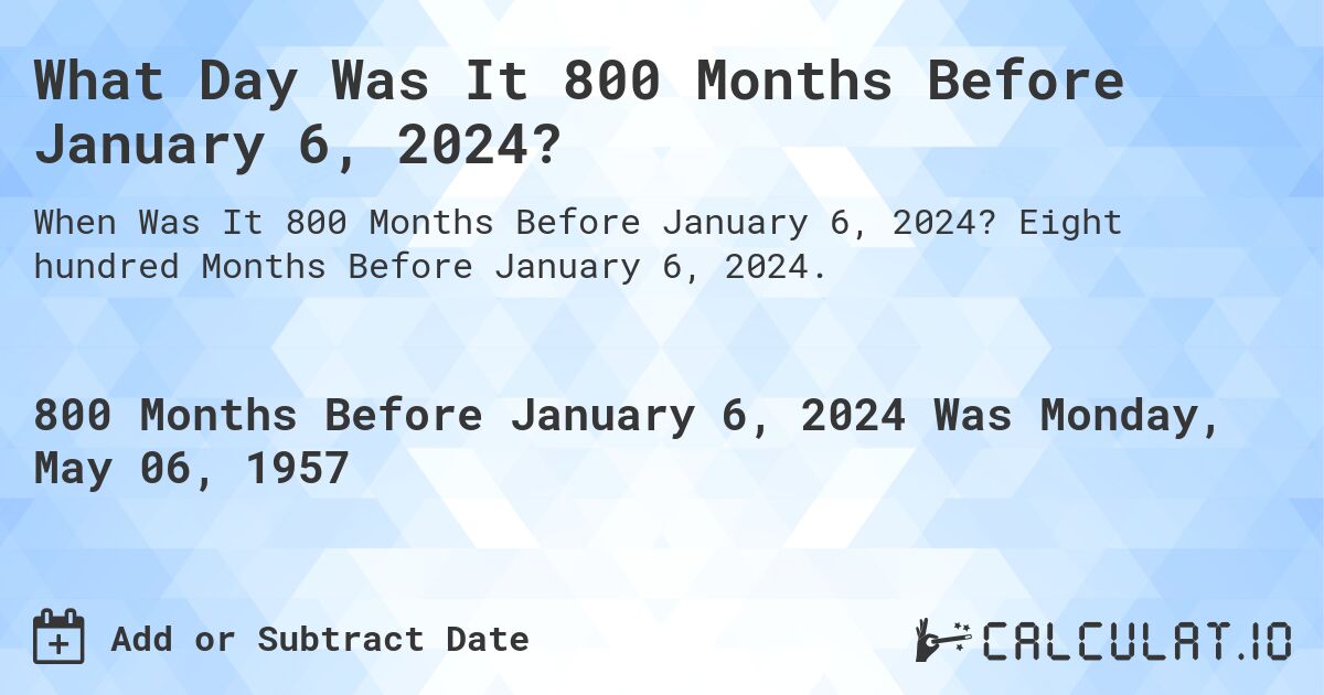 What Day Was It 800 Months Before January 6, 2024?. Eight hundred Months Before January 6, 2024.