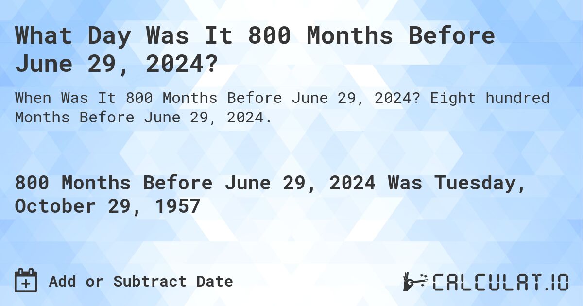 What Day Was It 800 Months Before June 29, 2024?. Eight hundred Months Before June 29, 2024.