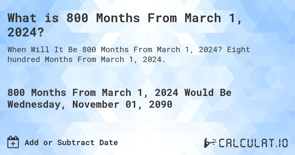 What is 800 Months From March 1, 2024?. Eight hundred Months From March 1, 2024.