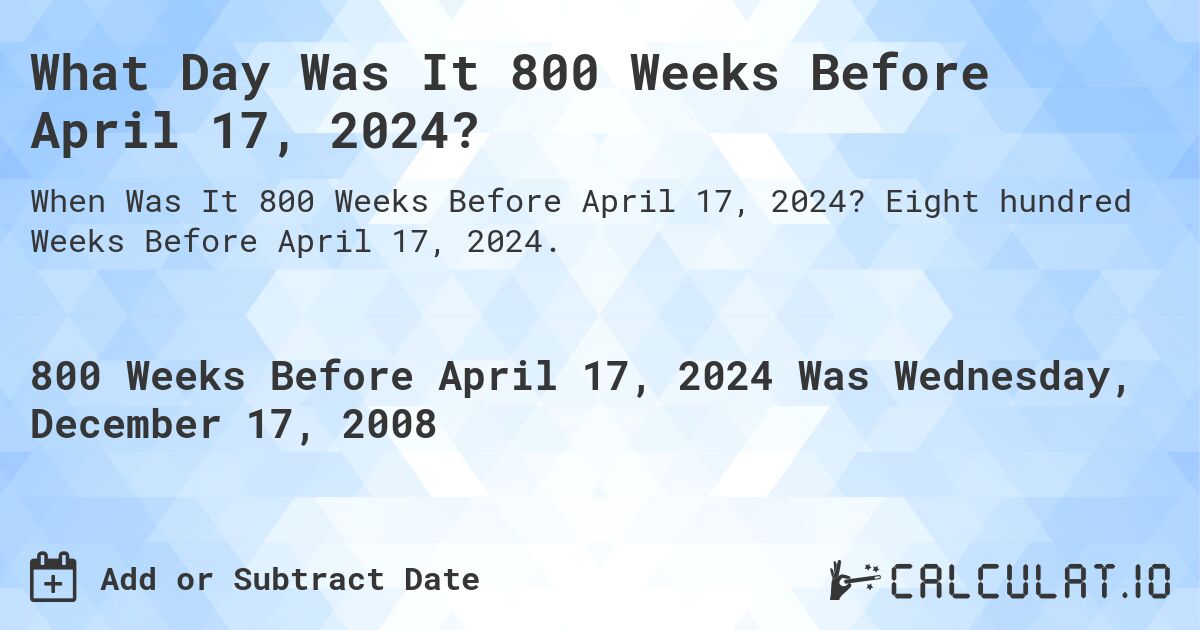 What Day Was It 800 Weeks Before April 17, 2024?. Eight hundred Weeks Before April 17, 2024.