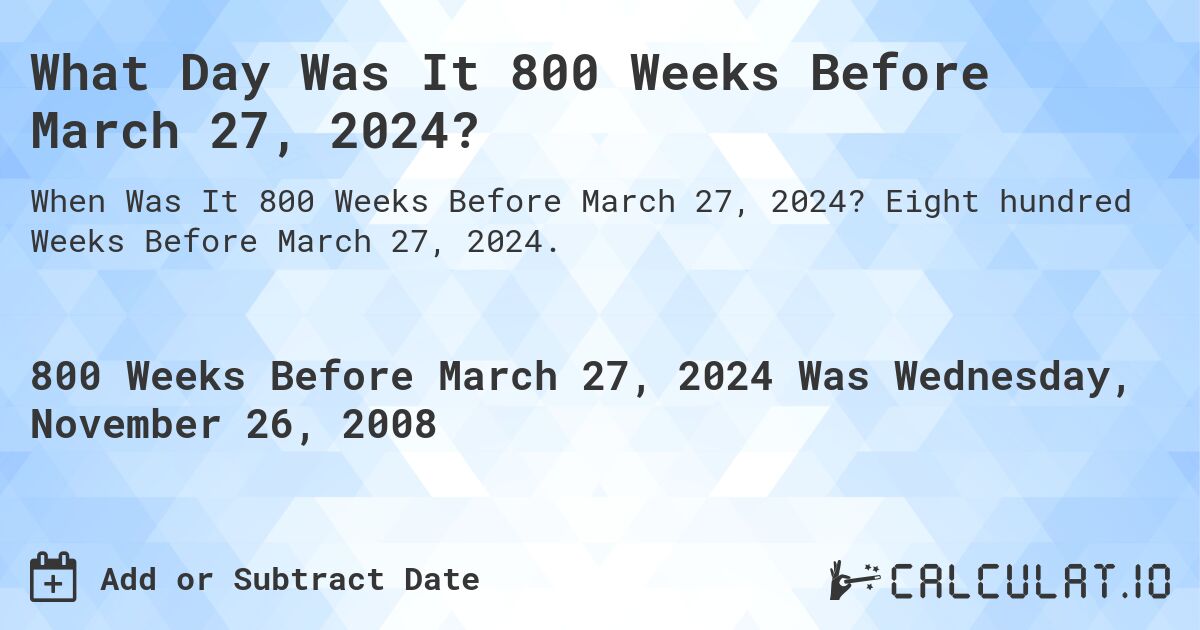What Day Was It 800 Weeks Before March 27, 2024?. Eight hundred Weeks Before March 27, 2024.
