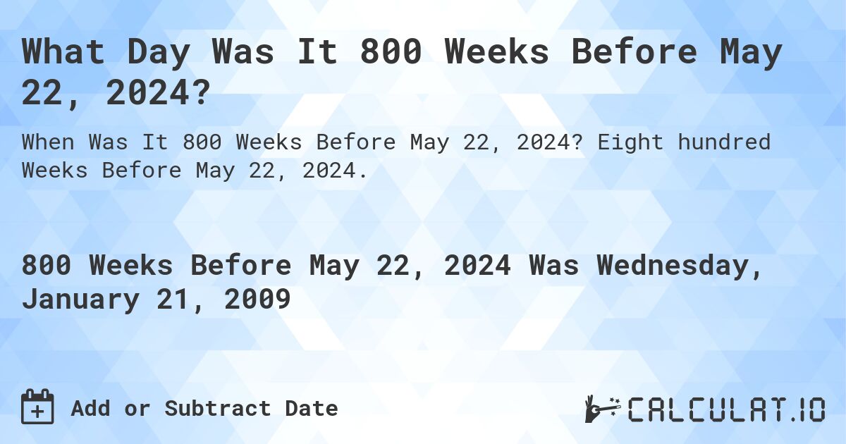 What Day Was It 800 Weeks Before May 22, 2024?. Eight hundred Weeks Before May 22, 2024.