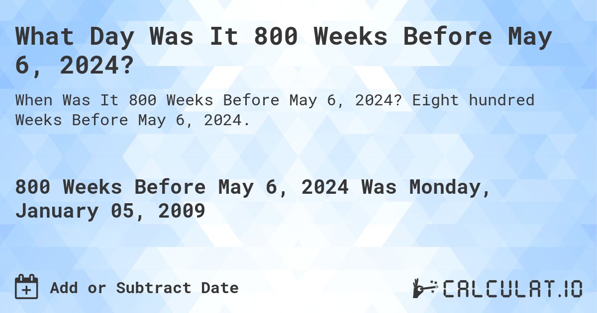 What Day Was It 800 Weeks Before May 6, 2024?. Eight hundred Weeks Before May 6, 2024.