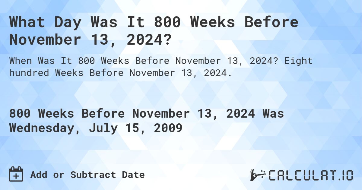 What Day Was It 800 Weeks Before November 13, 2024?. Eight hundred Weeks Before November 13, 2024.