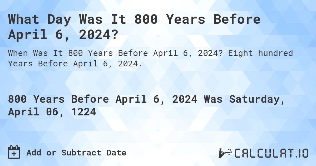 What Day Was It 800 Years Before April 6, 2024?. Eight hundred Years Before April 6, 2024.