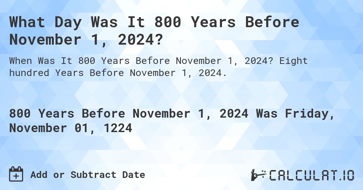 What Day Was It 800 Years Before November 1, 2024?. Eight hundred Years Before November 1, 2024.
