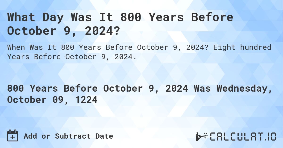 What Day Was It 800 Years Before October 9, 2024?. Eight hundred Years Before October 9, 2024.
