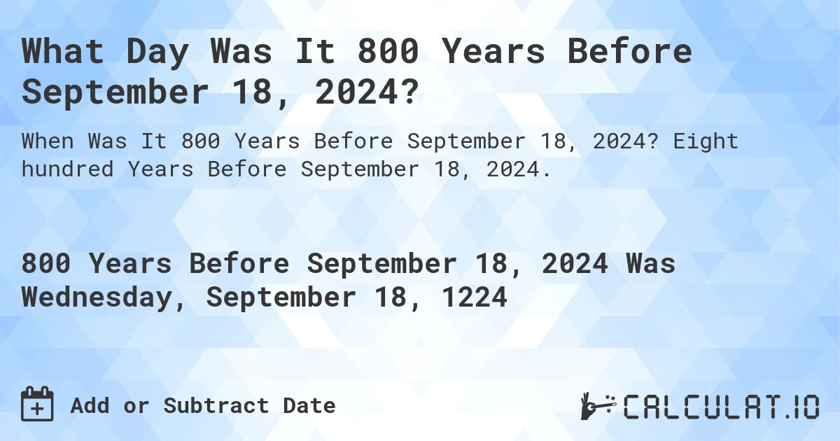 What Day Was It 800 Years Before September 18, 2024?. Eight hundred Years Before September 18, 2024.